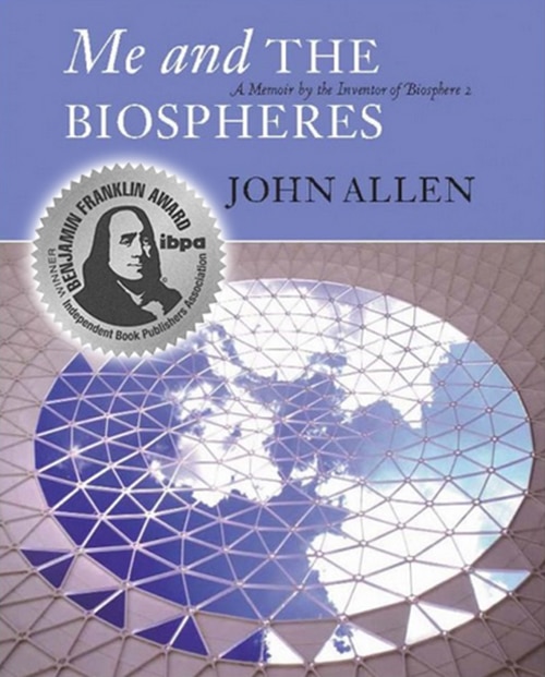 Me and the Biospheres: A Memoir by the Inventor of Biosphere 2